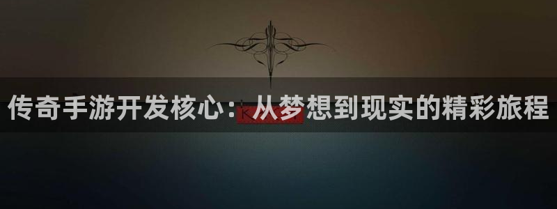 V8娱乐注册：传奇手游开发核心：从梦想到现实的精彩旅程