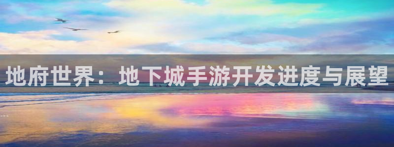 V8娱乐登录：地府世界：地下城手游开发进度与展望