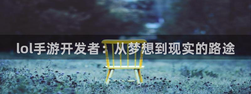 V8娱乐注册：lol手游开发者：从梦想到现实的路途
