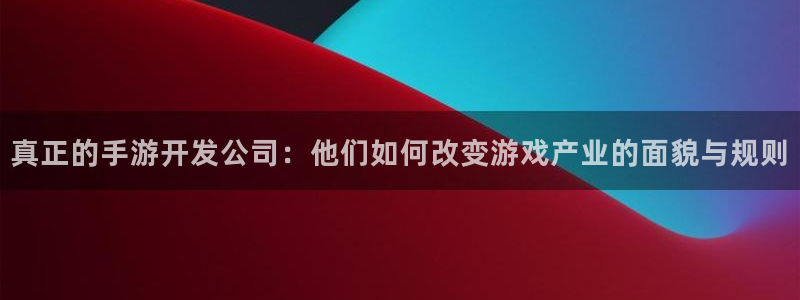 V8娱乐官网：真正的手游开发公司：他们如何改变游戏产业的面貌