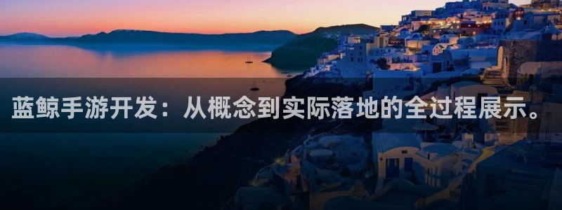 V8娱乐登录：蓝鲸手游开发：从概念到实际落地的全过程展示。