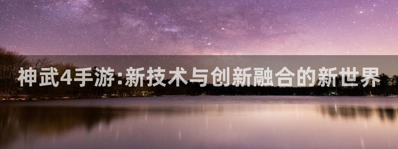 V8娱乐：神武4手游:新技术与创新融合的新世界