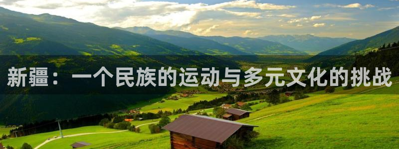 三亿体育网页版：新疆：一个民族的运动与多元文化的挑战