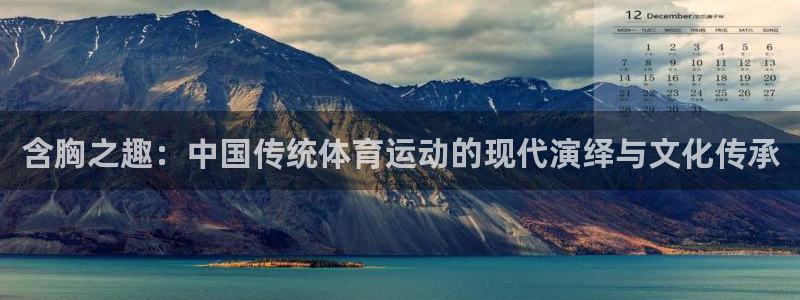 三亿体育登录：含胸之趣：中国传统体育运动的现代演绎与文化传承