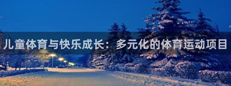 三亿体育：儿童体育与快乐成长：多元化的体育运动项目