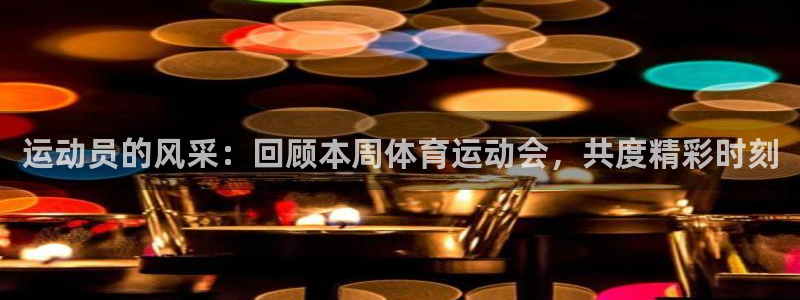 三亿体育网：运动员的风采：回顾本周体育运动会，共度精彩时刻
